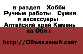  в раздел : Хобби. Ручные работы » Сумки и аксессуары . Алтайский край,Камень-на-Оби г.